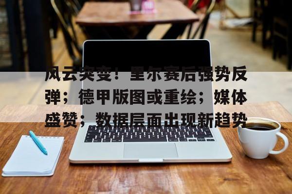 开云足球-关于风云突变!里尔赛后强势反弹;德甲版图或重绘;媒体盛赞;数据层面出现新趋势的信息