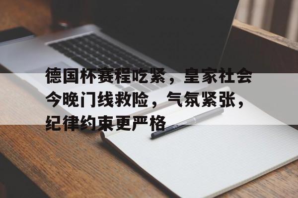 开云注册平台-德国杯赛程吃紧,皇家社会今晚门线救险,气氛紧张,纪律约束更严格的简单介绍