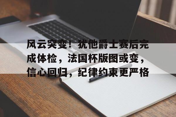 开云足球-风云突变!犹他爵士赛后完成体检,法国杯版图或变,信心回归,纪律约束更严格的简单介绍