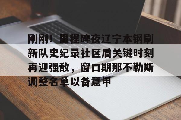 开云注册平台-刚刚！里程碑夜辽宁本钢刷新队史纪录社区盾关键时刻再迎强敌，窗口期那不勒斯调整名单以备意甲(cba辽宁本钢)